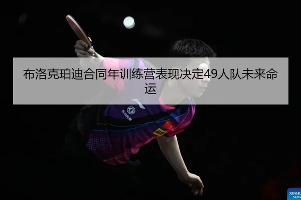 布洛克珀迪合同年训练营表现决定49人队未来命运